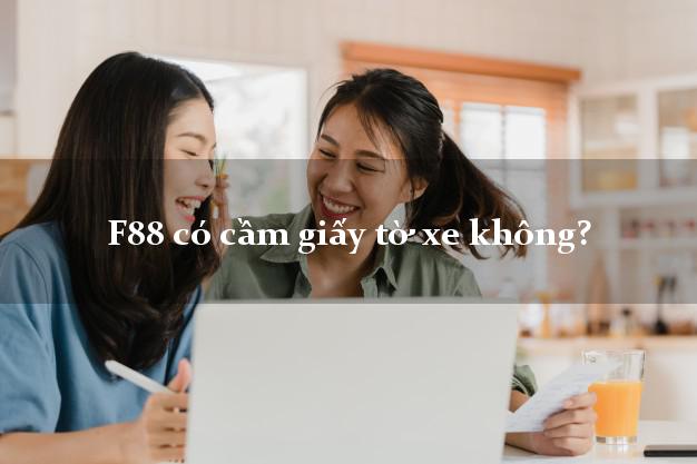 F88 có cầm giấy tờ xe không? Cầm CMND online F88 có cầm giấy tờ xe không?