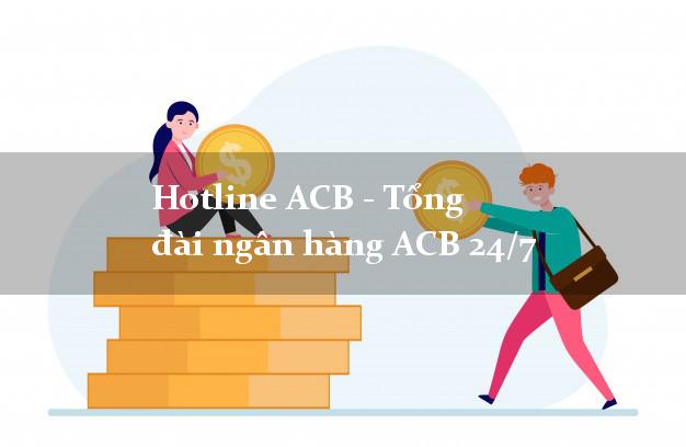 Hotline ACB - Tổng đài ngân hàng ACB 24/7 Hotline ACB - Tổng đài ngân hàng ACB 24/7