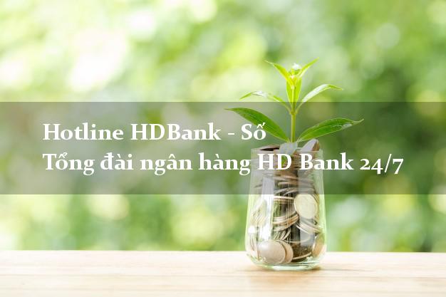 Hotline HDBank - Số Tổng đài ngân hàng HD Bank 24/7 Hotline HDBank - Số Tổng đài ngân hàng HD Bank 24/7