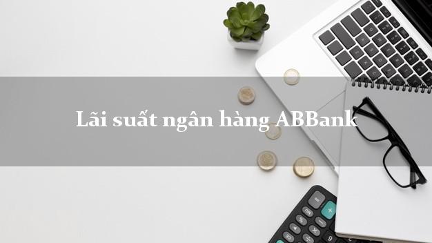 Lãi suất ngân hàng ABBank Lãi suất ngân hàng ABBank
