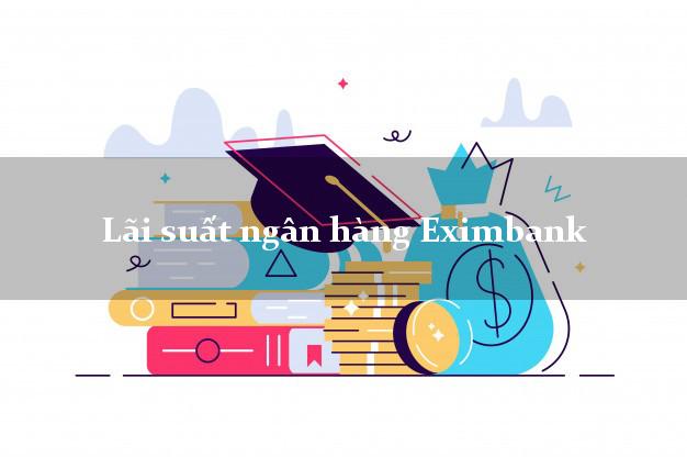 Lãi suất ngân hàng Eximbank tháng 5 2025 Lãi suất ngân hàng Eximbank