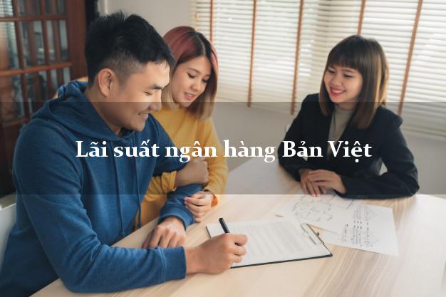 Lãi suất ngân hàng Bản Việt hiện nay Lãi suất ngân hàng Bản Việt