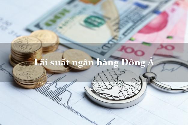 Lãi suất ngân hàng Đông Á tháng 5/2025 Lãi suất ngân hàng Đông Á