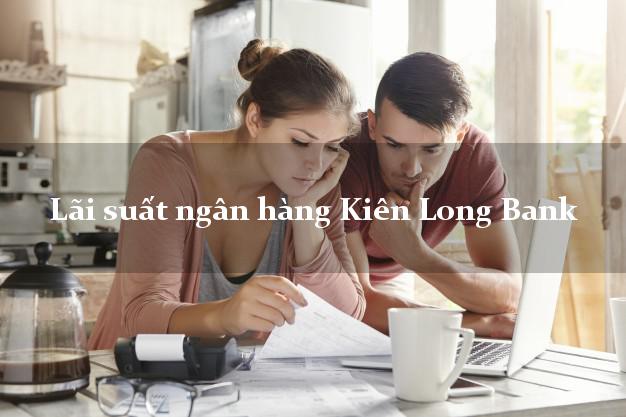Lãi suất ngân hàng Kiên Long Bank mới nhất Lãi suất ngân hàng Kiên Long Bank
