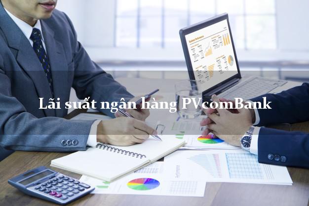 Lãi suất ngân hàng PVcomBank tháng 5/2025 Lãi suất ngân hàng PVcomBank